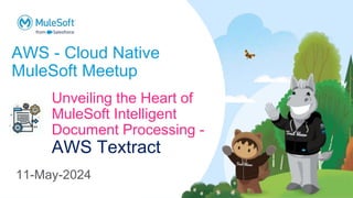 AWS - Cloud Native
MuleSoft Meetup
11-May-2024
Unveiling the Heart of
MuleSoft Intelligent
Document Processing -
AWS Textract
 