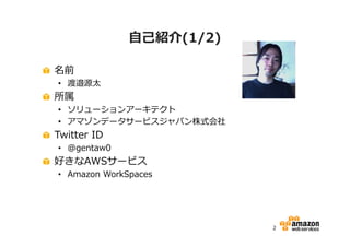 自己紹介(1/2)
名前

• 渡邉源太

所属

• ソリューションアーキテクト
• アマゾンデータサービスジャパン株式会社

Twitter ID

• @gentaw0

好きなAWSサービス

• Amazon WorkSpaces

2

 