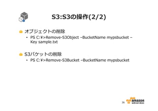 S3:S3の操作(2/2)
オブジェクトの削除

• PS C:>Remove-S3Object –BucketName mypsbucket –
Key sample.txt

S3バケットの削除

• PS C:>Remove-S3Bucket –BucketName mypsbucket

36

 