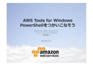 AWS Tools for Windows
PowerShellをつかいこなそう
アマゾンデータサービスジャパン
ソリューションアーキテクト
渡邉源太

2013/12/21

 