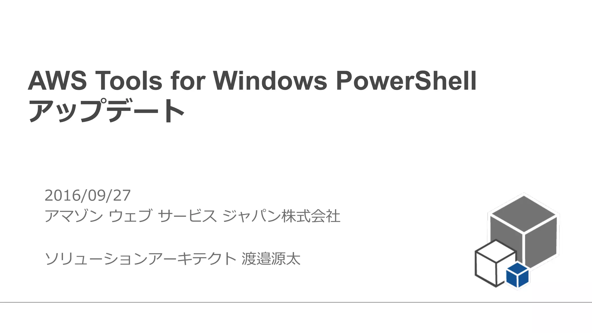 AWS Tools for Windows PowerShell
アップデート
2016/09/27
アマゾン  ウェブ  サービス  ジャパン株式会社
ソリューションアーキテクト  渡邉源太
 