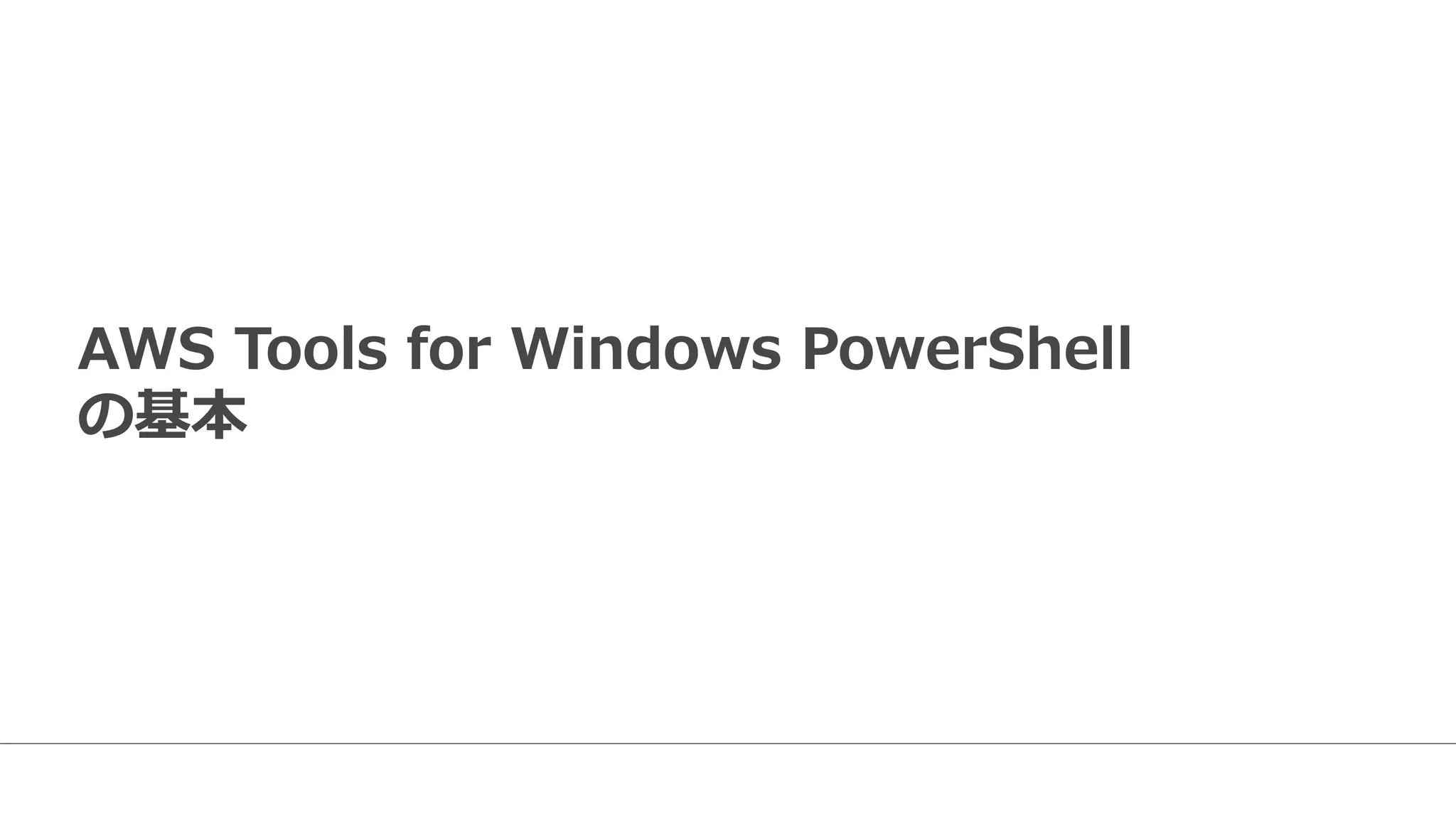 AWS  Tools  for  Windows  PowerShell  
の基本
 