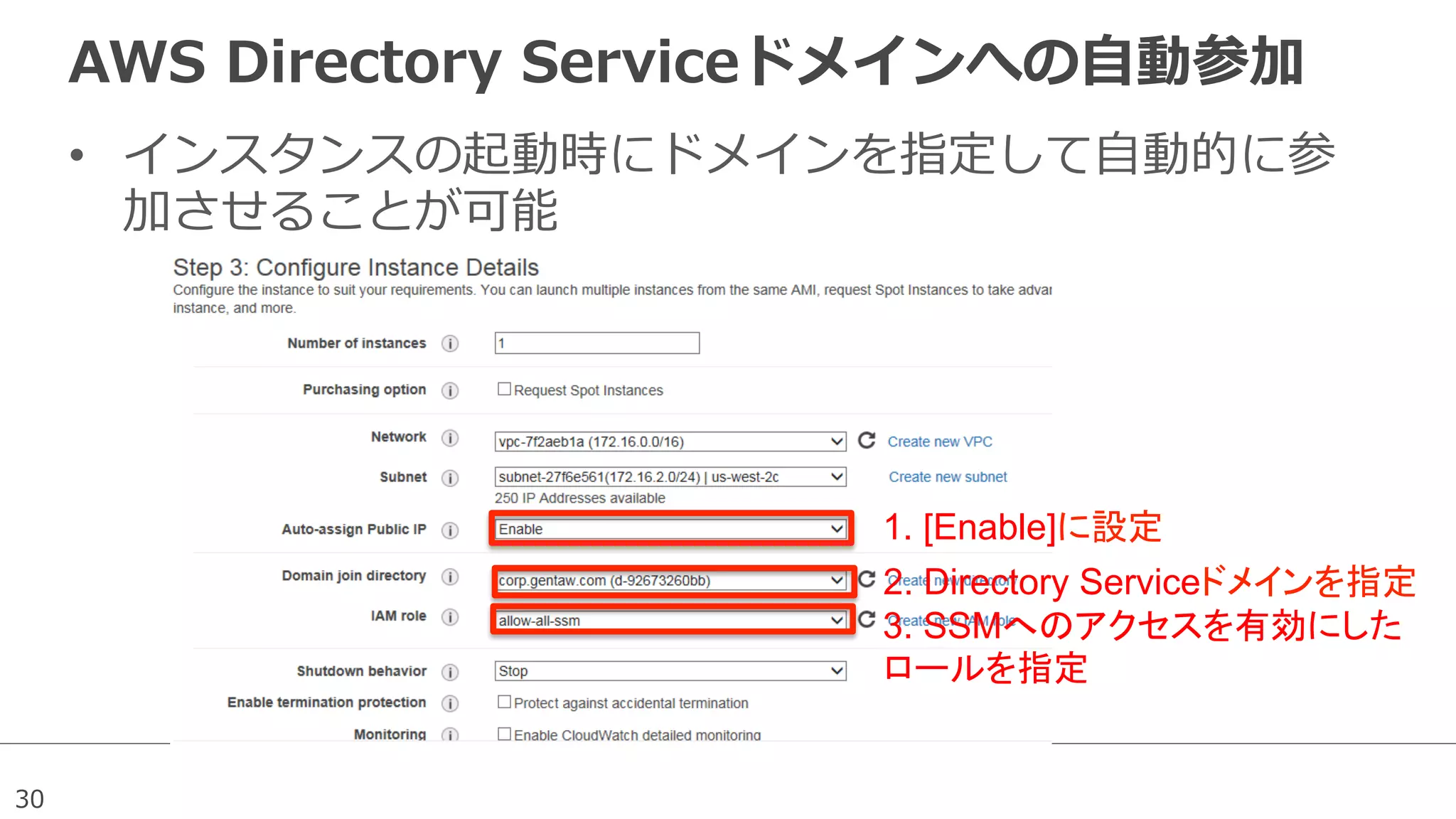 30
AWS  Directory  Serviceドメインへの⾃自動参加
•  インスタンスの起動時にドメインを指定して⾃自動的に参
加させることが可能
1. [Enable]に設定	
2. Directory Serviceドメインを指定	
3. SSMへのアクセスを有効にした
ロールを指定	
 