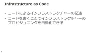 4
Infrastructure  as  Code
•  コードによるインフラストラクチャーの記述
•  コードを書くことでインフラストラクチャーの
プロビジョニングを⾃自動化できる
 