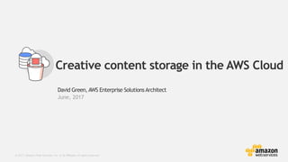 © 2017, Amazon Web Services, Inc. or its Affiliates. All rights reserved.
David Green,AWS Enterprise SolutionsArchitect
June, 2017
Creative content storage in the AWS Cloud
 