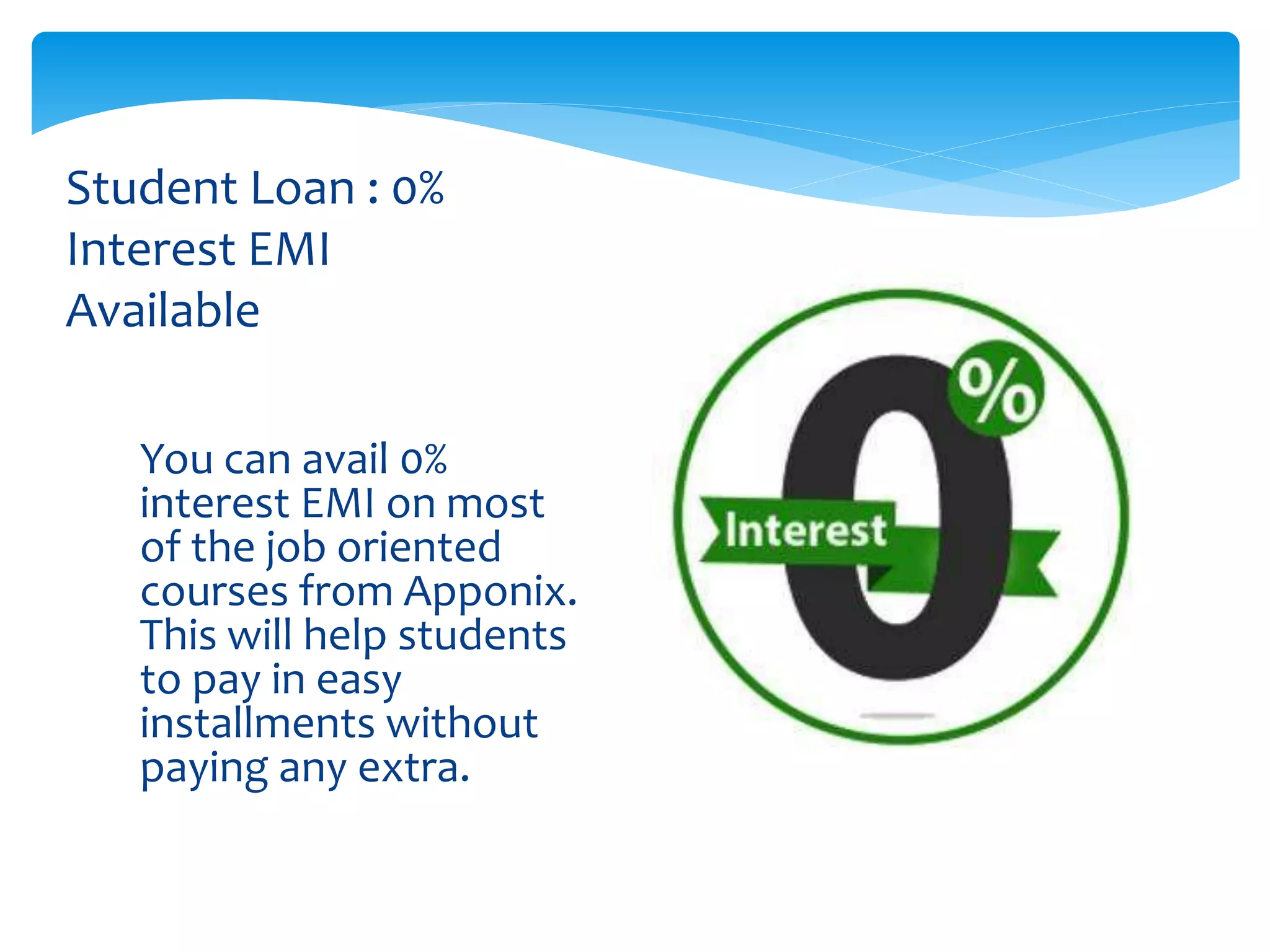 You can avail 0%
interest EMI on most
of the job oriented
courses from Apponix.
This will help students
to pay in easy
installments without
paying any extra.
Student Loan : 0%
Interest EMI
Available
 