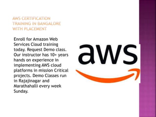 Enroll for Amazon Web
Services Cloud training
today. Request Demo class.
Our instructor has 10+ years
hands on experience in
implementing AWS cloud
platforms in mission Critical
projects. Demo Classes run
in Rajajinagar and
Marathahalli every week
Sunday.
 