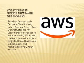 AWS CERTIFICATION
TRAINING IN BANGALORE
WITH PLACEMENT
Enroll for Amazon Web
Services Cloud training
today. Request Demo class.
Our instructor has 10+
years hands on experience
in implementing AWS cloud
platforms in mission Critical
projects. Demo Classes run
in Rajajinagar and
Marathahalli every week
Sunday.
 