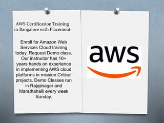 AWS Certification Training
in Bangalore with Placement
Enroll for Amazon Web
Services Cloud training
today. Request Demo class.
Our instructor has 10+
years hands on experience
in implementing AWS cloud
platforms in mission Critical
projects. Demo Classes run
in Rajajinagar and
Marathahalli every week
Sunday.
 