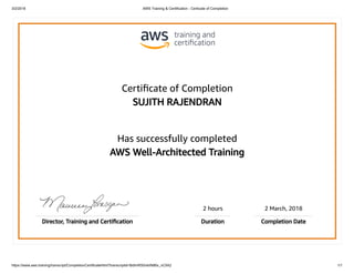 3/2/2018 AWS Training & Certification - Certicate of Completion
https://www.aws.training/transcript/CompletionCertificateHtml?transcriptid=BdiInRS0nkiIN86x_nCIlA2 1/1
Certiﬁcate of Completion
SUJITH RAJENDRAN
Has successfully completed
AWS Well-Architected Training
2 hours 2 March, 2018
Director, Training and Certiﬁcation Duration Completion Date
 