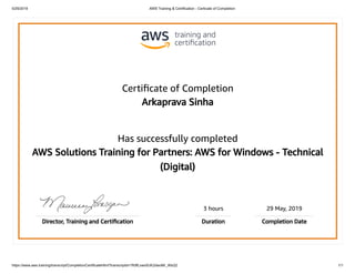 5/29/2019 AWS Training & Certification - Certicate of Completion
https://www.aws.training/transcript/CompletionCertificateHtml?transcriptid=7K9fLxwx5UK2dwoMr_IKkQ2 1/1
Certiﬁcate of Completion
Arkaprava Sinha
Has successfully completed
AWS Solutions Training for Partners: AWS for Windows - Technical
(Digital)
3 hours 29 May, 2019
Director, Training and Certiﬁcation Duration Completion Date
 