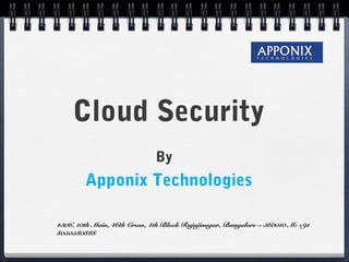 Cloud Security
By
Apponix Technologies
#306, 10th Main, 46th Cross, 4th Block Rajajinagar, Bangalore – 560010 M: +91
8050580888
 