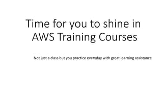 Time for you to shine in
AWS Training Courses
Not just a class but you practice everyday with great learning assistance
 