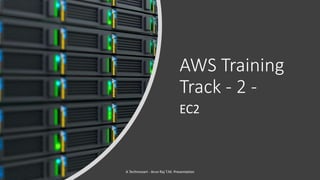 AWS Training
Track - 2 -
EC2
A Techmozart - Arun Raj T.M. Presentation
 