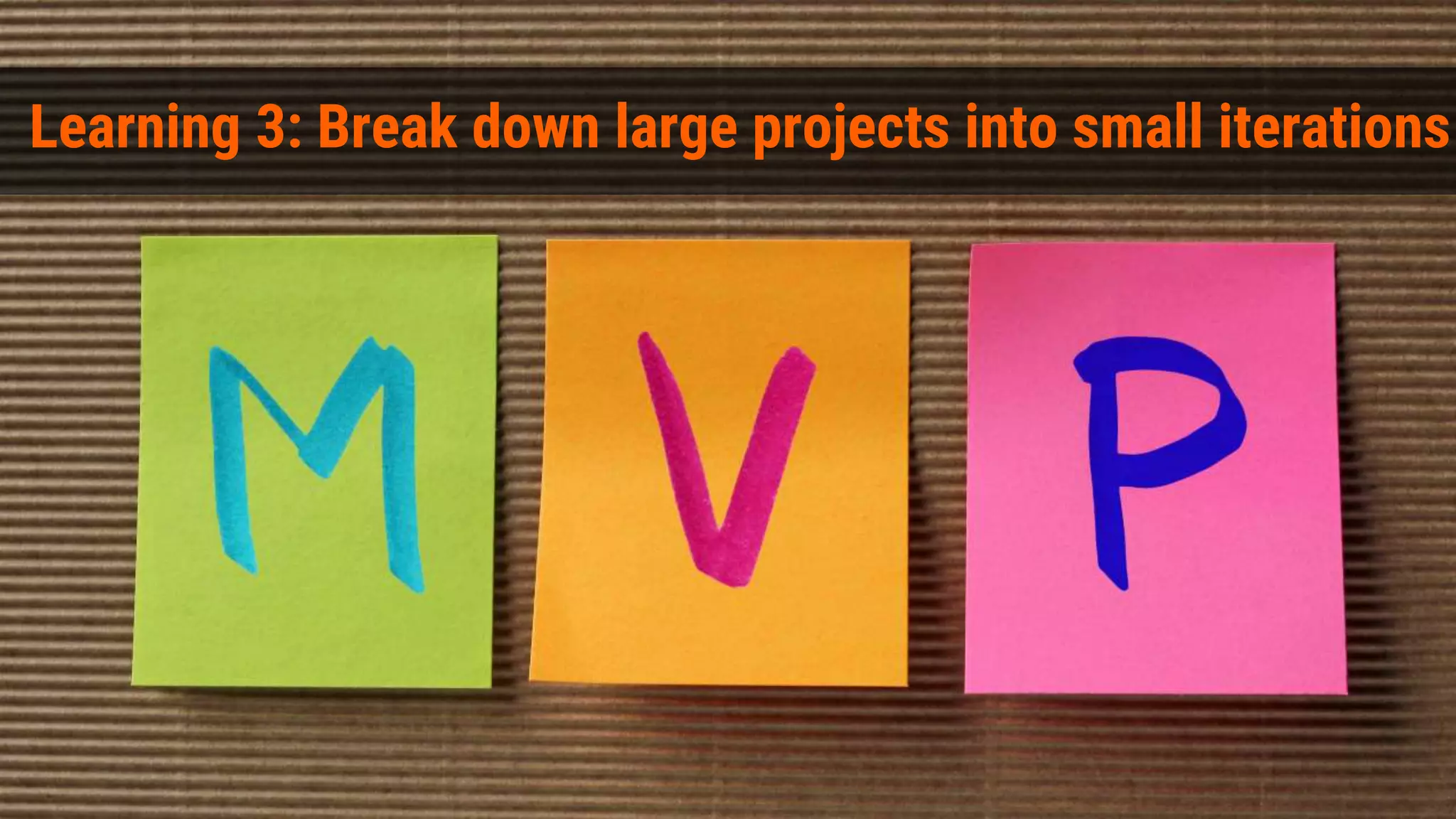 Learning 3: Break down large projects into small iterations
 