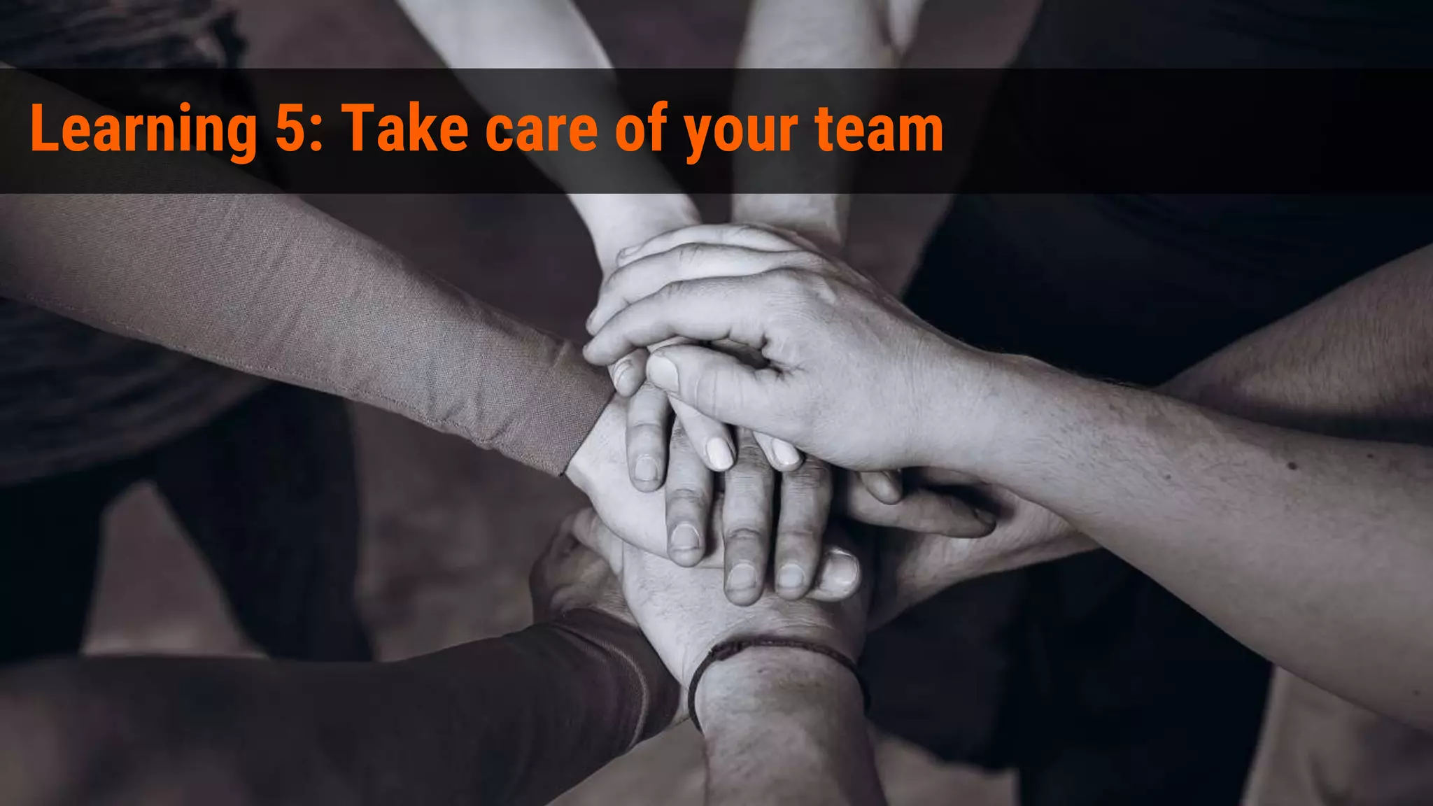 Learning 5: Take care of your team
 