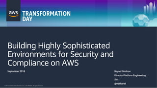 © 2018, Amazon Web Services, Inc. or its Affiliates. All rights reserved.
Building Highly Sophisticated
Environments for Security and
Compliance on AWS
September 2018 Boyan Dimitrov
Director Platform Engineering
Sixt
@nathariel
 