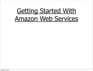 Getting Started With
Amazon Web Services
Sunday, 5 July 15
 