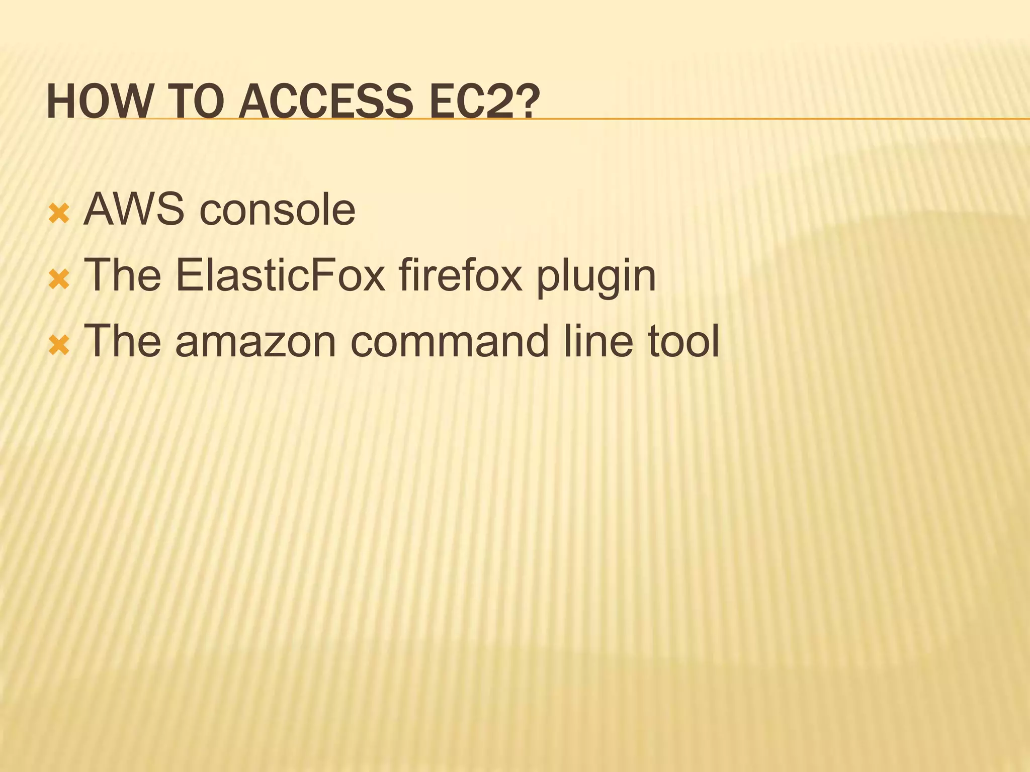 HOW TO ACCESS EC2?
 AWS console
 The ElasticFox firefox plugin
 The amazon command line tool
 