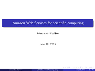 Amazon Web Services for scientiﬁc computing
Alexander Novikov
June 18, 2015
Alexander Novikov AWS for scientiﬁc computing June 18, 2015 1 / 21
 