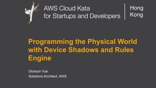 AWS Cloud Kata for Start-Ups and Developers
Hong
Kong
Programming the Physical World
with Device Shadows and Rules
Engine
Dickson Yue
Solutions Architect, AWS
 