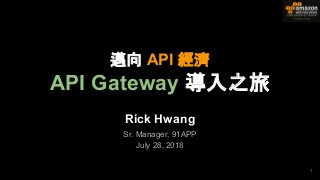 Rick Hwang
Sr. Manager, 91APP
July 28, 2018
1
邁向 API 經濟
API Gateway 導入之旅
 