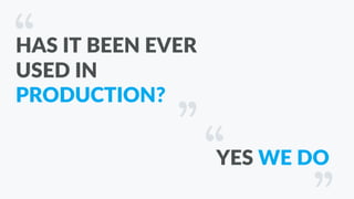 HAS IT BEEN EVER
USED IN
PRODUCTION?
YES WE DO
 