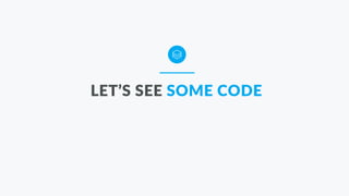 LET’S SEE SOME CODE
 