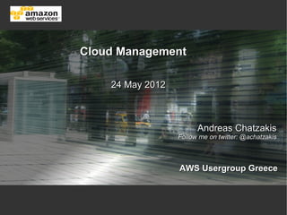 Cloud Management

    24 May 2012



                        Andreas Chatzakis
                  Follow me on twitter: @achatzakis



                  AWS Usergroup Greece
 