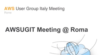AWS User Group Italy Meeting
Rome
AWSUGIT Meeting @ Roma
 