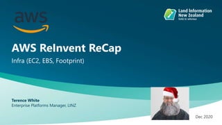 AWS ReInvent ReCap
Infra (EC2, EBS, Footprint)
Terence White
Enterprise Platforms Manager, LINZ
Dec 2020
 