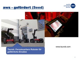 5
Taurob: Fernsteuerbare Roboter für
gefährliche Einsätze
www.taurob.com
aws - gefördert (Seed)
 