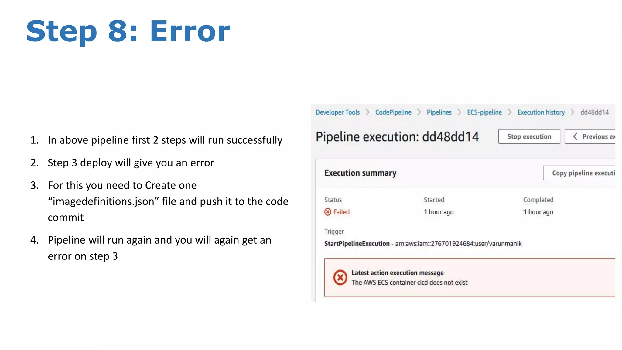 Step 8: Error 1. In above pipeline first 2 steps will run successfully 2. Step 3 deploy will give you an error 3. For this you need to Create one “imagedefinitions.json” file and push it to the code commit 4. Pipeline will run again and you will again get an error on step 3 