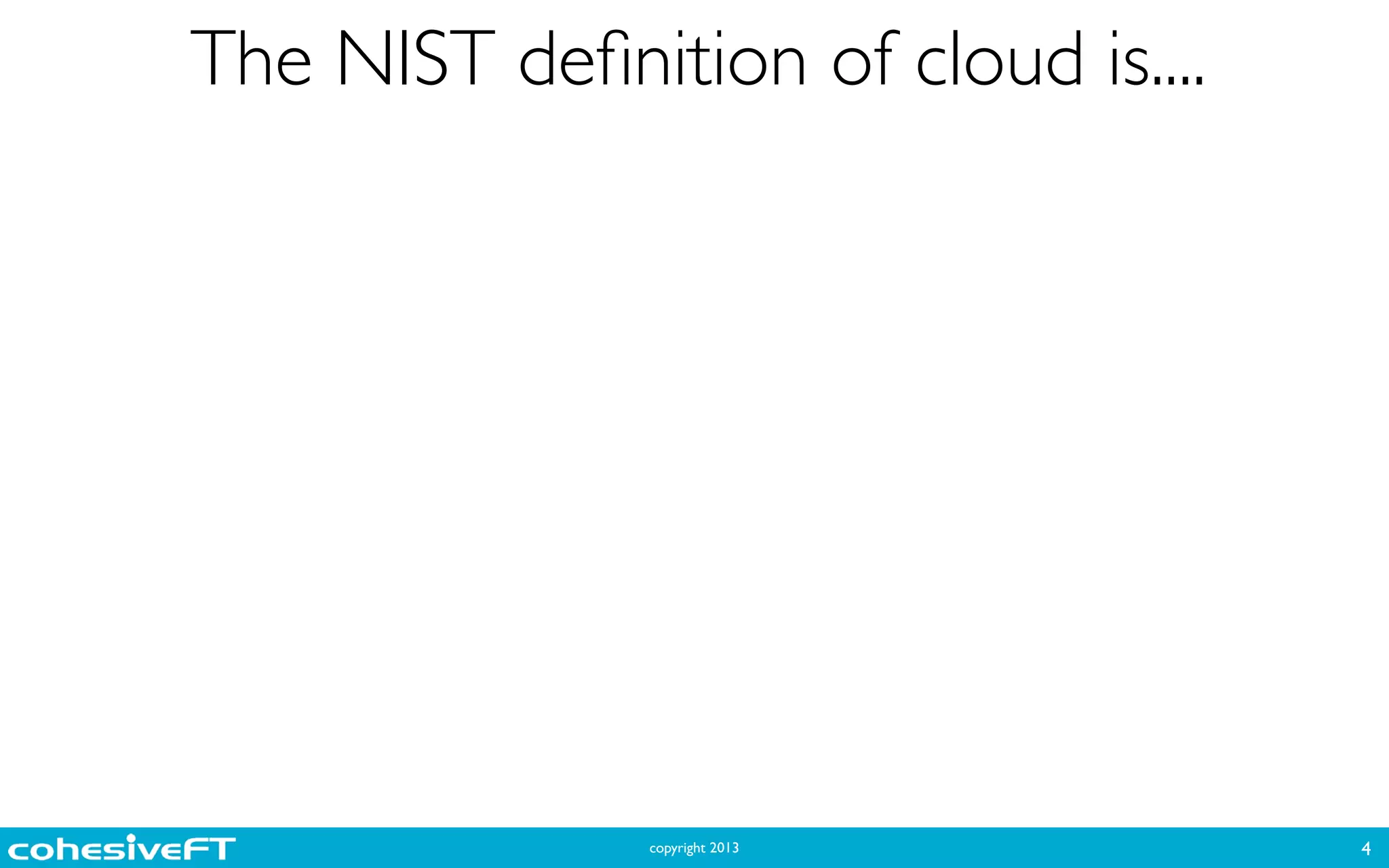 copyright 2013
The NIST deﬁnition of cloud is....
4
 