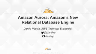 ©2015,  Amazon  Web  Services,  Inc.  or  its  aﬃliates.  All  rights  reserved.
Amazon Aurora: Amazon’s New
Relational Database Engine
Danilo Poccia, AWS Technical Evangelist
@danilop
danilop
 