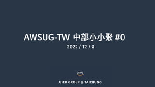 AWSUG-TW 中部小小聚 #0
2022 / 12 / 8
 