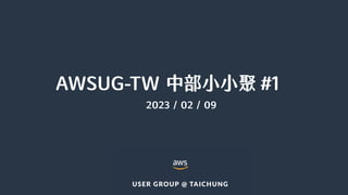 AWSUG-TW 中部小小聚 #1
2023 / 02 / 09
 