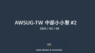 AWSUG-TW 中部小小聚 #2
2023 / 03 / 09
 