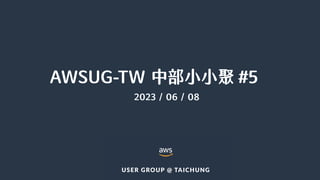AWSUG-TW 中部小小聚 #5
2023 / 06 / 08
 