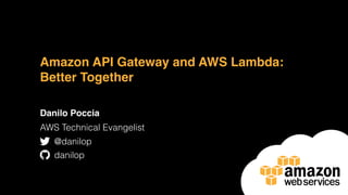 Amazon API Gateway and AWS Lambda:
Better Together
Danilo Poccia
AWS Technical Evangelist
@danilop
danilop
 