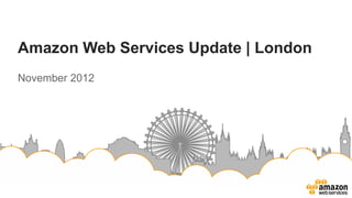 Amazon Web Services Update | London
November 2012
 