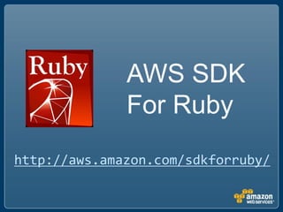 AWS SDK
              For Ruby
http://aws.amazon.com/sdkforruby/
 