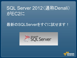 SQL Server 2012（通称Denali）
がEC2に

最新のSQLServerをすぐに試せます！
 