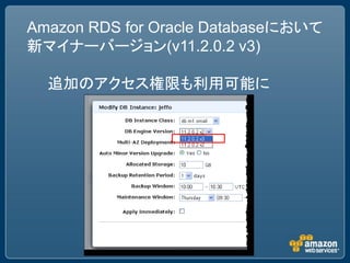 Amazon RDS for Oracle Databaseにおいて
新マイナーバージョン(v11.2.0.2 v3)

  追加のアクセス権限も利用可能に
 