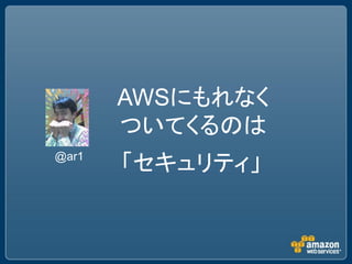 AWSにもれなく
       ついてくるのは
@ar1
       「セキュリティ」
 