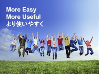 More Easy
More Useful
より使いやすく
 