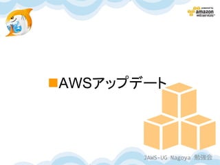 AWSアップデート



        JAWS-UG Nagoya 勉強会
 