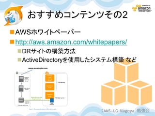 おすすめコンテンツその2
AWSホワイトペーパー
http://aws.amazon.com/whitepapers/
  DRサイトの構築方法
  ActiveDirectoryを使用したシステム構築 など




                           JAWS-UG Nagoya 勉強会
 