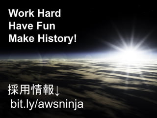 Work Hard
Have Fun
Make History!



採用情報↓
bit.ly/awsninja
 