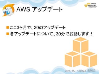 AWS アップデート

ここ3ヶ月で、30のアップデート
各アップデートについて、30分でお話します！




               JAWS-UG Nagoya 勉強会
 